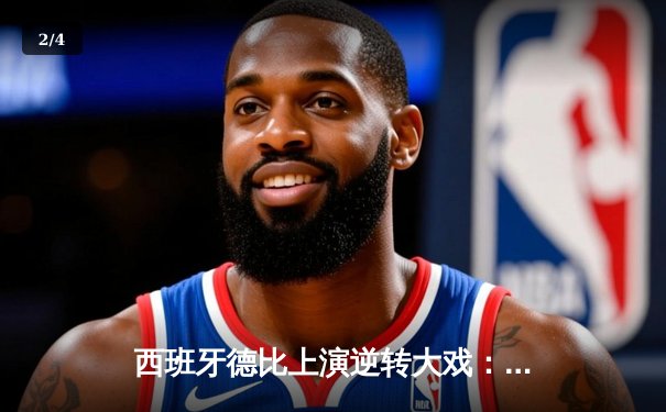 西班牙德比上演逆转大戏：皇马3-2绝杀巴萨，贝林厄姆梅开二度闪耀全场 - 2