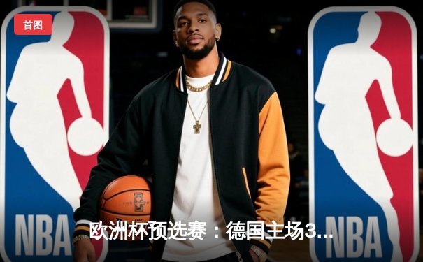 欧洲杯预选赛：德国主场3-1逆转乌克兰，哈弗茨梅开二度闪耀全场