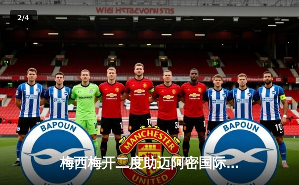 梅西梅开二度助迈阿密国际4-2逆转休斯顿，2024美职联上演进球大战 - 2