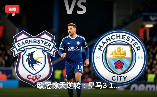 欧冠惊天逆转：皇马3-1绝杀拜仁，维尼修斯双响锁定决赛席位