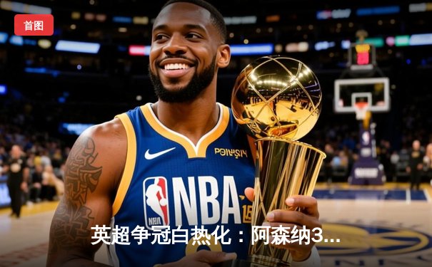 英超争冠白热化：阿森纳3-1力克利物浦，萨卡传射建功